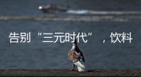 告别“三元时代”，饮料集体提价	：“都有经营数据压力”