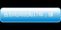 告别电网统购17年
	，绿电被推向市场