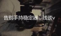 告别手持稳定器，浅谈vivo X50系列微云台还有这些惊喜