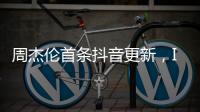 周杰伦首条抖音更新，IP地址为福建，粉丝数已超1424万
，概念股直线拉升