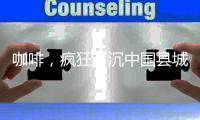咖啡	，疯狂下沉中国县城