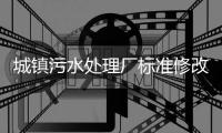 城镇污水处理厂标准修改，改了啥？