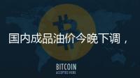 国内成品油价今晚下调	，92号汽油重返 “6元时代”