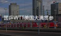 国乒WTT美国大满贯参赛名单出炉	，孙颖莎、王楚钦将出战