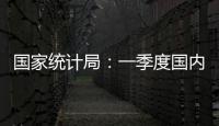 国家统计局：一季度国内生产总值同比增长5.4%