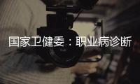 国家卫健委：职业病诊断应在收齐材料起30日内出结论
