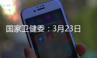 国家卫健委�：3月23日新增本土感染者“2010+2722”
