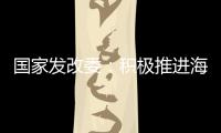 国家发改委：积极推进海南自贸港全岛封关运作谋划