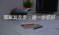 国家发改委：进一步抓好抓实促进民间投资工作