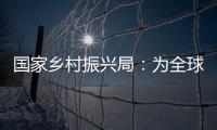 国家乡村振兴局
：为全球贫困治理贡献更多中国方案