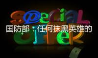 国防部：任何抹黑英雄的行为都将受到法律的严惩