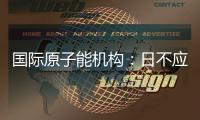国际原子能机构：日不应危害环境