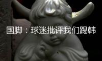 国脚：球迷批评我们踢韩国“不拼”	，非常无奈，有苦难言！