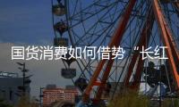 国货消费如何借势“长红”