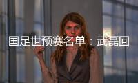 国足世预赛名单
�：武磊回归 广州国安共13人