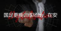 国足更换训练场地	，在安山体育场外场训练备战