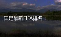 国足最新FIFA排名：升四名位列第88 亚洲排名仍第10