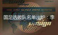国足选拔队名单出炉：李铁任主帅 张稀哲入围
