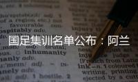 国足集训名单公布
：阿兰首次入选艾克森领衔