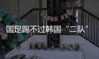 国足踢不过韩国“二队”
！半场2球落后，媒体人集体开炮：没魂儿