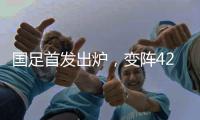 国足首发出炉，变阵4231
！击败日本队，破27年不胜魔咒