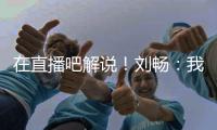在直播吧解说
！刘畅：我也是好起来了，竟然能和董路老师解说国足