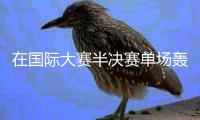 在国际大赛半决赛单场轰入4球，巴黎圣日耳曼是法甲历史首队
