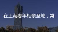 在上海老年相亲圣地�
，常客们不谈爱情