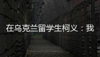 在乌克兰留学生柯义：我相信追求和平的脚步丨我信