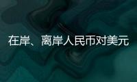 在岸、离岸人民币对美元汇率升破7.16，创逾7个月新高