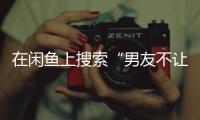 在闲鱼上搜索“男友不让穿”后�，我震惊了