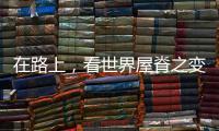 在路上�	，看世界屋脊之变