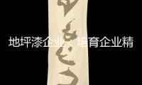 地坪漆企业：培育企业精神 以人为本立足