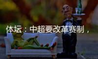 体坛：中超要改革赛制，提高比赛节奏�
，否则国足实力还会滑落