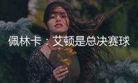 佩林卡：艾顿是总决赛球队的首发中锋 非常契合湖人争冠的目标