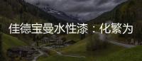 佳德宝曼水性漆
：化繁为“简”�，纵享悠然!