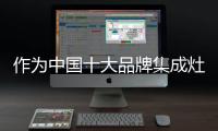 作为中国十大品牌集成灶�，创新谋出路是必须的