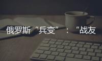 俄罗斯“兵变”：“战友”为何此时此地调转枪口