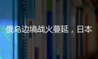 俄乌边境战火蔓延�，日本宣布解除“巨大地震预警”