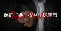 保护“她”权益�
！珠澳市民法律知识get起来