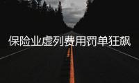 保险业虚列费用罚单狂飙
，人保集团罚单量居首