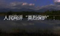 人民网评“英烈保护”
：依法治理，不枉不纵