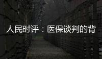 人民时评�：医保谈判的背后是人民至上
