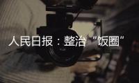 人民日报：整治“饭圈”乱象 清朗网络空间