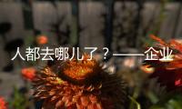 人都去哪儿了？——企业、员工�
、专家、官员共话制造业用工问题
