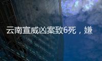 云南宣威凶案致6死，嫌疑人曾犯强奸罪