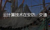云计算技术在安防	、交通以及智能服务等领域的应用