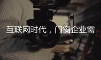 互联网时代，门窗企业需辩证看待新事物