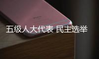 五级人大代表 民主选举产生