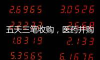 五天三笔收购，医药并购不停